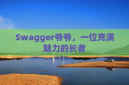 Swagger爷爷，一位充满魅力的长者